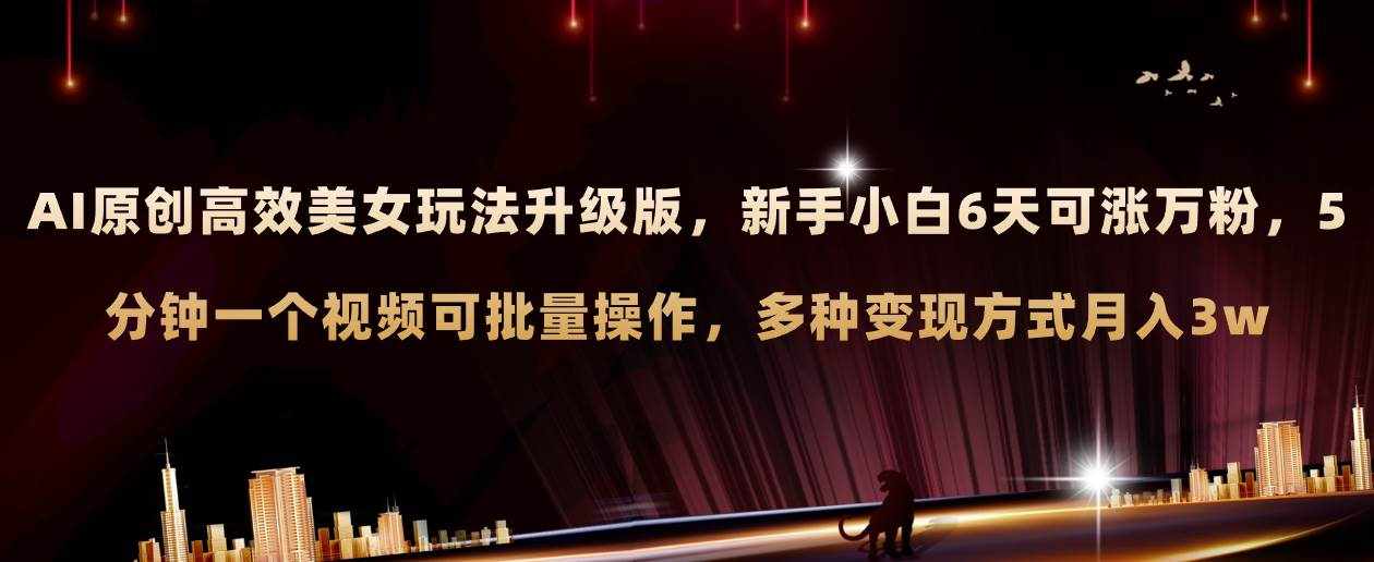 （8040期）AI原创美女玩法升级版 新手6天涨万粉 5分钟制作视频可批量，多种变现月入3w-泰戈创艺资源库