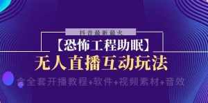 (8259期)抖音最新最火【恐怖工程助眠】无人直播互动玩法(含全套开播教程+软件+…-泰戈创艺资源库