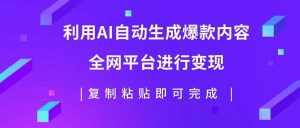 (7682期)利用AI批量生产出爆款内容,全平台进行变现,复制粘贴日入500+-泰戈创艺资源库