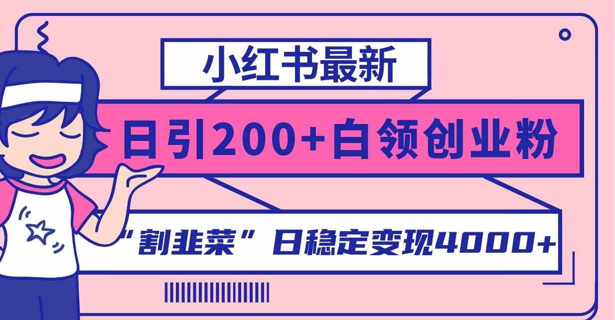 （8052期）小红书最新日引200+创业粉”割韭菜“日稳定变现4000+实操教程！-泰戈创艺资源库