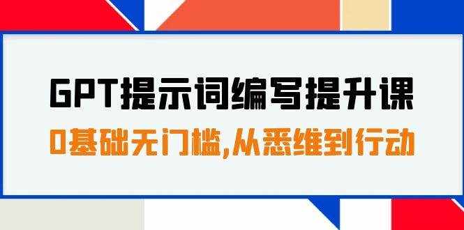 （7592期）GPT提示词编写提升课，0基础无门槛，从悉维到行动，30天16个课时-泰戈创艺资源库