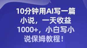 （8008期）10分钟用AI写一篇小说，一天收益1000+，小白写小说保姆教程！-泰戈创艺资源库