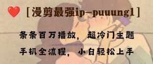 （8125期）条条百万播放，漫剪最强冷门ip-puuung1，手机全流程，小白轻松学会！-泰戈创艺资源库