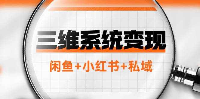 （7898期）三维系统变现项目：普通人首选-年入百万的翻身项目，闲鱼+小红书+私域-泰戈创艺资源库