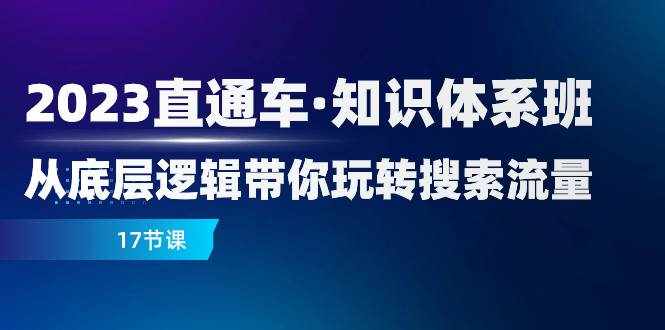 （7977期）2023直通车·知识体系班：从底层逻辑带你玩转搜索流量（17节课）-泰戈创艺资源库
