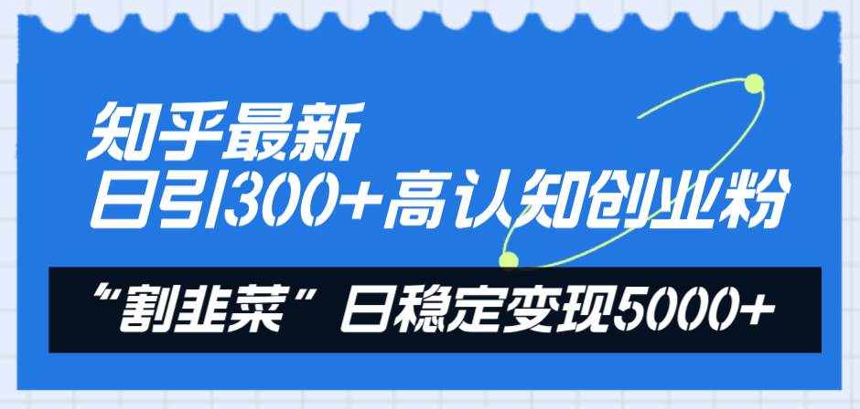 （8136期）知乎最新日引300+高认知创业粉，“割韭菜”日稳定变现5000+-泰戈创艺资源库