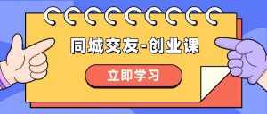 （8379期）同城交友-创业课，和你分享如何在你的城市，进行一场同城交友-创业-泰戈创艺资源库