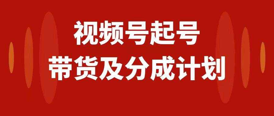 （7944期）视频号快速起号，分成计划及带货，0-1起盘、运营、变现玩法，日入1000+-泰戈创艺资源库
