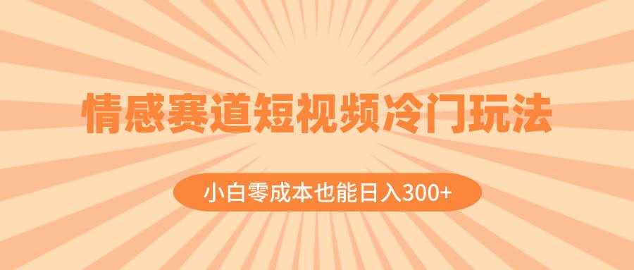 （8346期）情感赛道短视频冷门玩法，小白零成本也能日入300+（教程+素材）-泰戈创艺资源库