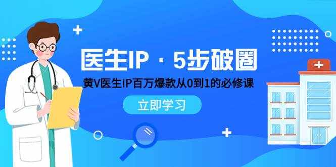 （7836期）医生IP·5步破圈：黄V医生IP百万爆款从0到1的必修课 学习内容运营的底层…-泰戈创艺资源库