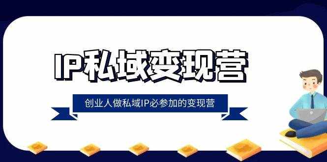 （8325期）IP私域-变现营，创业人做私域IP必参加的变现营（22节课）-泰戈创艺资源库