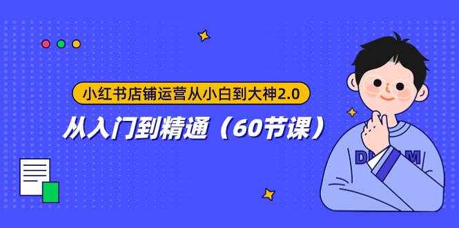 （7794期）小红书店铺运营从小白到大神2.0，从入门到精通（60节课）-泰戈创艺资源库