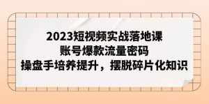 （7757期）2023短视频实战落地课，账号爆款流量密码，操盘手培养提升，摆脱碎片化知识-泰戈创艺资源库