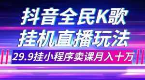 （7661期）抖音全民K歌直播不露脸玩法，29.9挂小程序卖课月入10万-泰戈创艺资源库