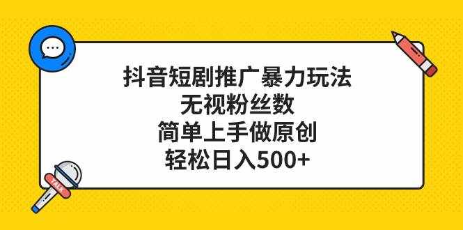 （8087期）抖音短剧推广暴力玩法，无视粉丝数，简单上手做原创，轻松日入500+-泰戈创艺资源库
