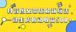 (8407期)爆火抖音图文带货项目,最新玩法一键生成,单日轻松被动收益500+-泰戈创艺资源库
