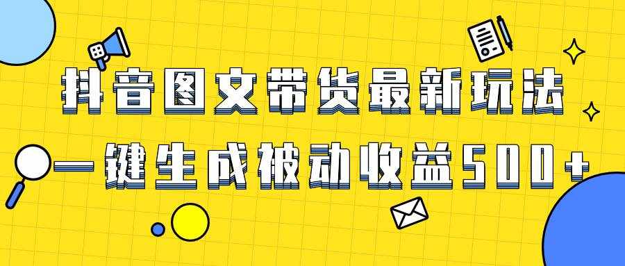 （8407期）爆火抖音图文带货项目，最新玩法一键生成，单日轻松被动收益500+-泰戈创艺资源库