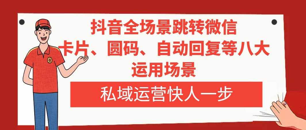 （8028期）抖音全场景跳转微信，卡片/圆码/自动回复等八大运用场景，私域运营快人一步-泰戈创艺资源库