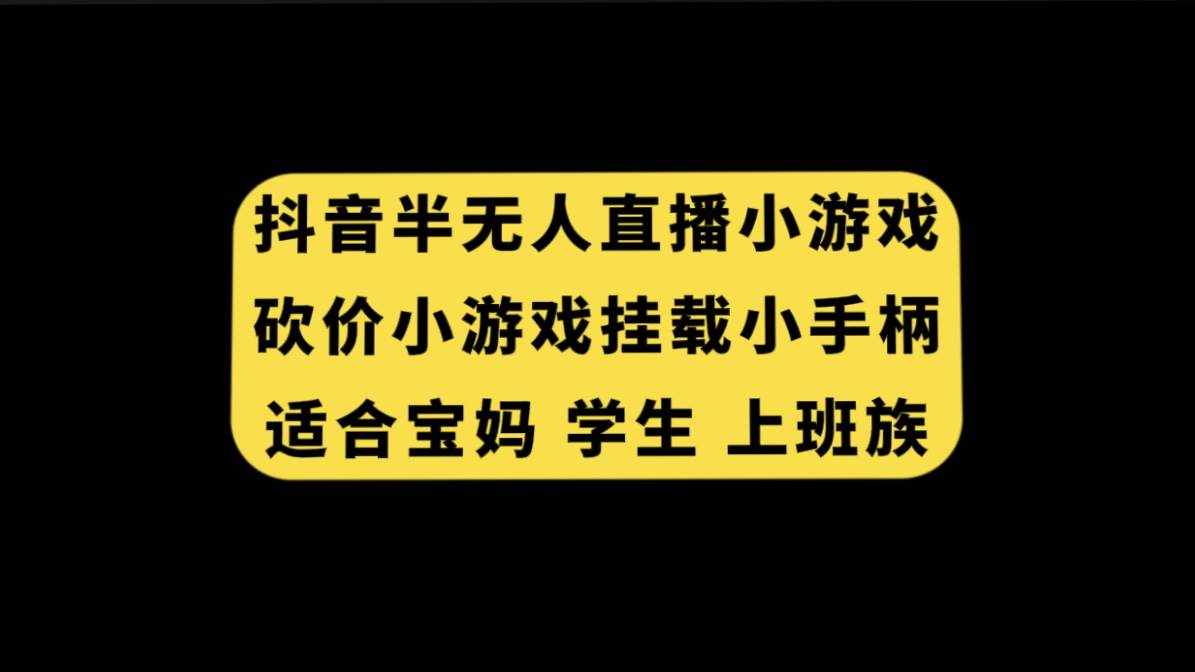 （7586期）抖音半无人直播砍价小游戏，挂载游戏小手柄， 适合宝妈 学生 上班族-泰戈创艺资源库