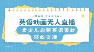 (8099期)英语动画无人直播,卖少儿启蒙英语素材,实现轻松变现-泰戈创艺资源库