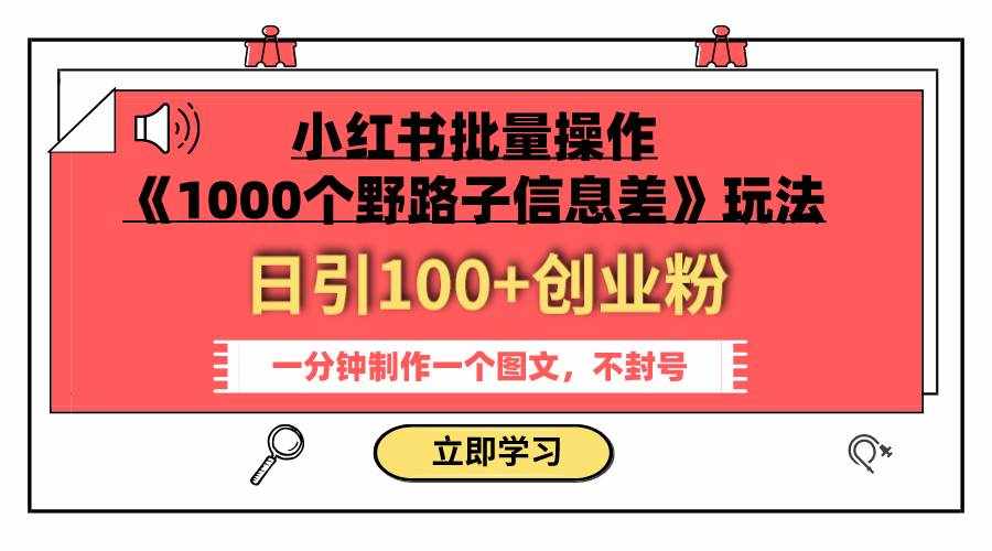 （7676期）小红书批量操作《1000个野路子信息差》玩法 日引100+创业粉 一分钟一个图文-泰戈创艺资源库