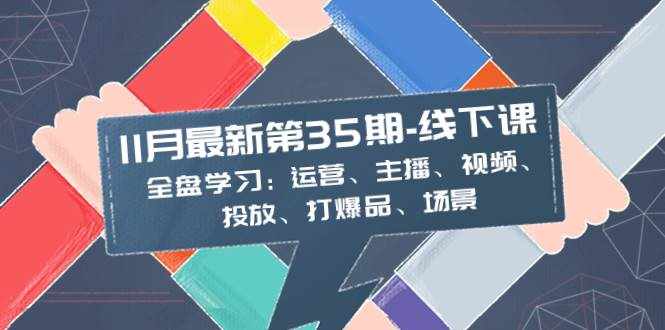 （8314期）11月最新-35期-线下课：全盘学习：运营、主播、视频、投放、打爆品、场景-泰戈创艺资源库