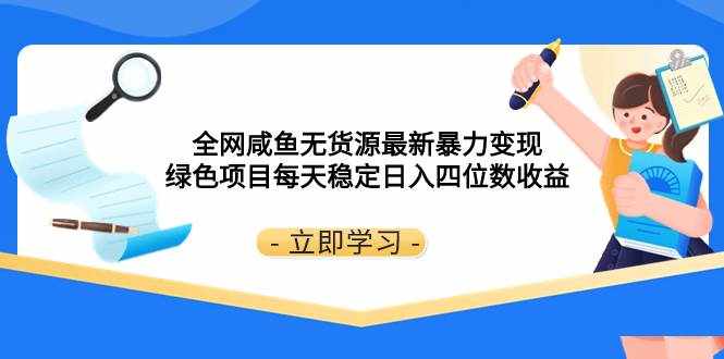 （8069期）全网咸鱼无货源最新暴力变现 绿色项目每天稳定日入四位数收益-泰戈创艺资源库