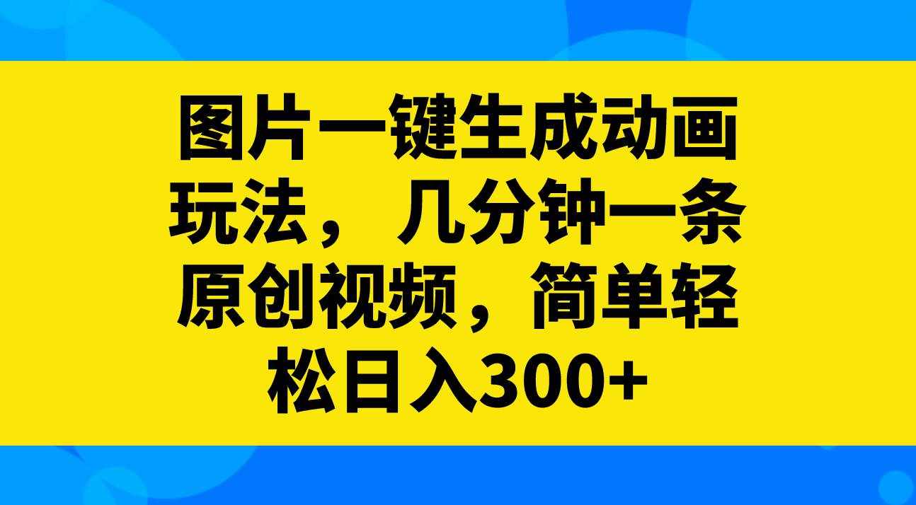 （8165期）图片一键生成动画玩法，几分钟一条原创视频，简单轻松日入300+-泰戈创艺资源库
