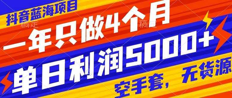（7952期）抖音蓝海项目，一年只做4个月，空手套，无货源，单日利润5000+-泰戈创艺资源库