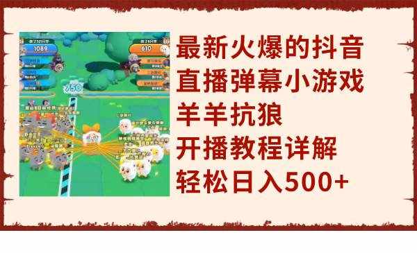 （7967期）最新火爆的抖音直播弹幕小游戏羊羊抗狼，开播教程详解，轻松日入500+-泰戈创艺资源库