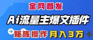 （8328期）AI流量主爆文插件，只需一款插件全自动输出爆文，矩阵操作，月入3W＋-泰戈创艺资源库