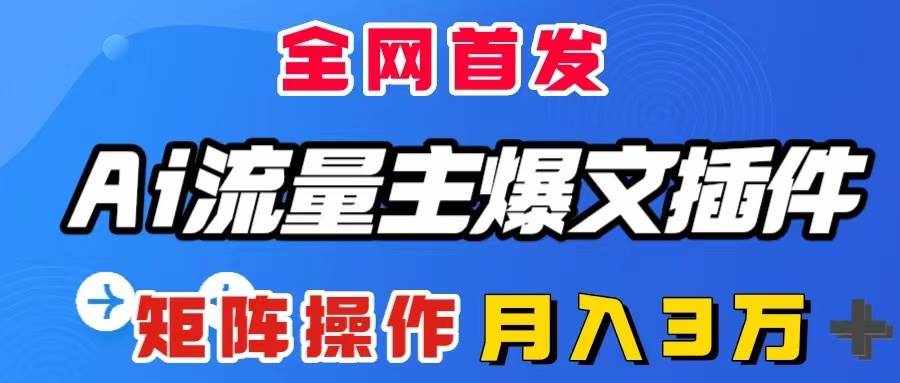 （8328期）AI流量主爆文插件，只需一款插件全自动输出爆文，矩阵操作，月入3W＋-泰戈创艺资源库