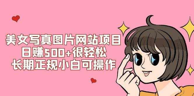 （7637期）美女写真图片网站项目日赚500+很轻松，长期正规小白可操作 (搭建教程+源码)-泰戈创艺资源库