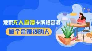 （8385期）2024独家无人直播卡屏撸音浪，12月新出教程，收益稳定，无需看守 日入1000+-泰戈创艺资源库