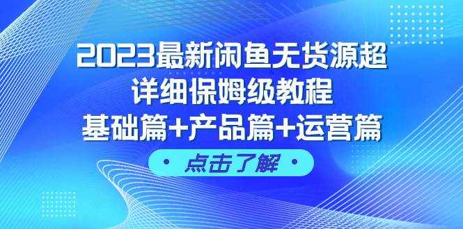（7827期）2023最新闲鱼无货源超详细保姆级教程，基础篇+产品篇+运营篇（43节课）-泰戈创艺资源库