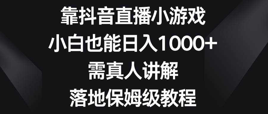 （8408期）靠抖音直播小游戏，小白也能日入1000+，需真人讲解，落地保姆级教程-泰戈创艺资源库