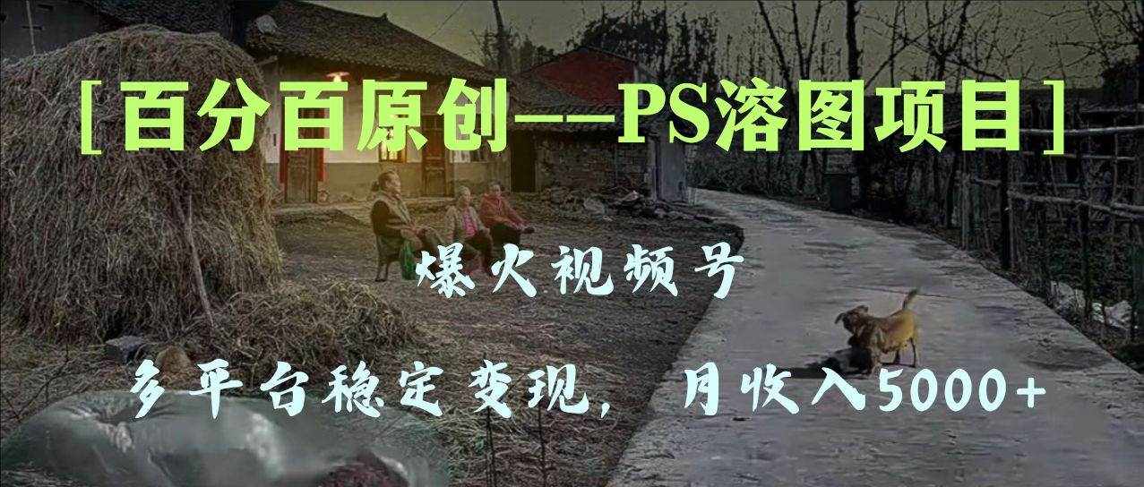（8086期）百分百原创，多平台稳定变现5000+，爆火视频号的PS溶图项目，手把手教你…-泰戈创艺资源库