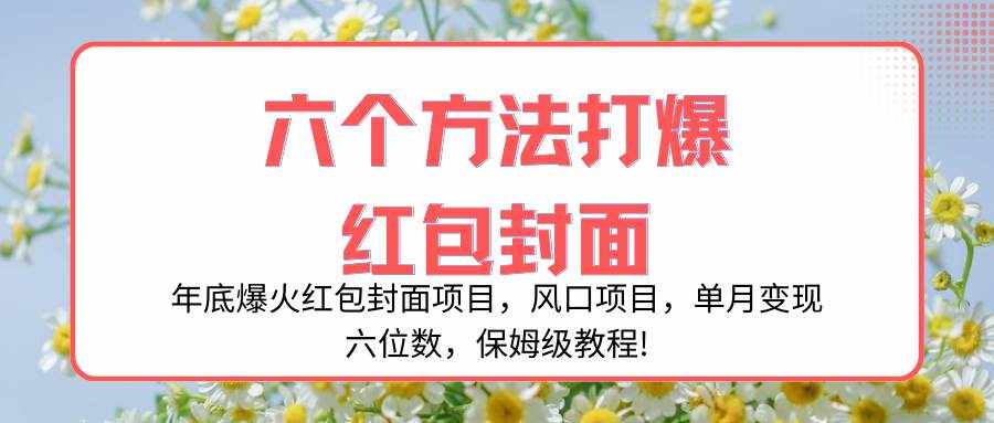 （8252期）年底爆火红包封面项目，风口项目，单月变现六位数，保姆级教程!-泰戈创艺资源库