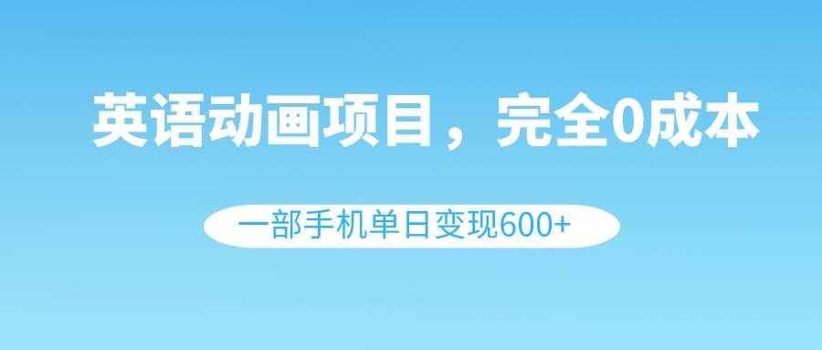 （8396期）英语动画项目，0成本，一部手机单日变现600+（教程+素材）-泰戈创艺资源库