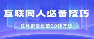 (8250期)互联网人的必备技巧,剪映视频剪辑的20种去重方法,小白也能通过二创过原创-泰戈创艺资源库