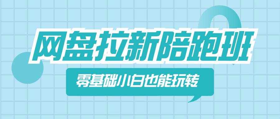 （8329期）网盘拉新陪跑班，零基础小白也能玩转网盘拉新-泰戈创艺资源库