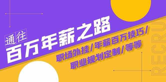 （8006期）通往百万年薪之路·陪跑训练营：职场外挂/年薪百万技巧/职业规划定制/等等-泰戈创艺资源库