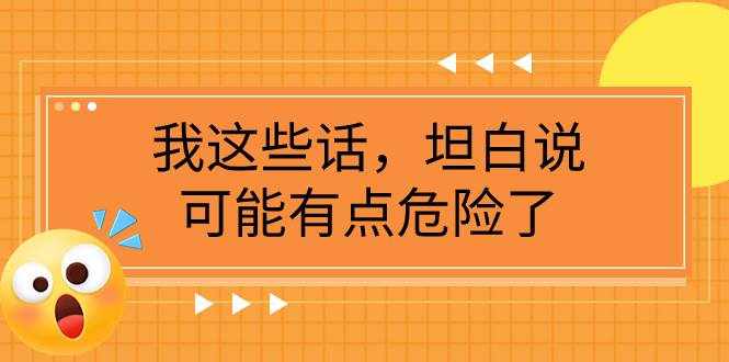 （7901期）某公众号付费文章《我这些话，坦白说，可能有点危险了》-泰戈创艺资源库