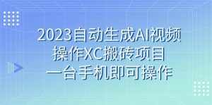 (7580期)2023自动生成AI视频操作XC搬砖项目,一台手机即可操作-泰戈创艺资源库