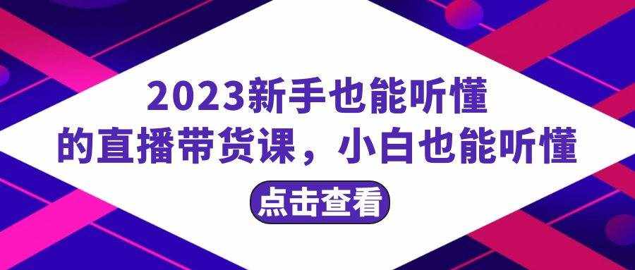 （8046期）2023新手也能听懂的直播带货课，小白也能听懂，20节完整-泰戈创艺资源库