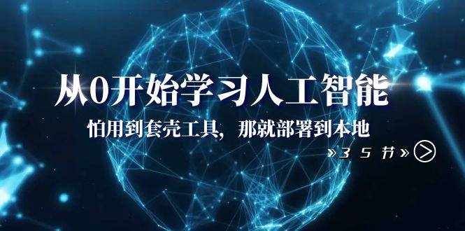 （8307期）从0开始学习人工智能：怕用到套壳工具，那就部署到本地（35节课）-泰戈创艺资源库