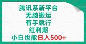 （8366期）腾讯系新平台，无脑搬运，有手就行，红利期，小白也能日入500+-泰戈创艺资源库