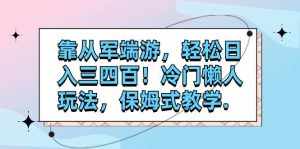 （7675期）靠从军端游，轻松日入三四百！冷门懒人玩法，保姆式教学.-泰戈创艺资源库