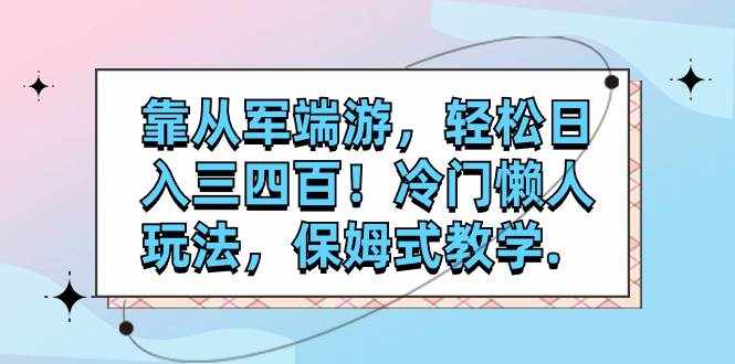 （7675期）靠从军端游，轻松日入三四百！冷门懒人玩法，保姆式教学.-泰戈创艺资源库