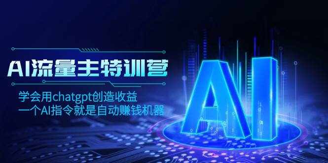 （8175期）AI流量主训练营，学会用chatgpt创造收益，一个AI指令就是自动赚钱机器-泰戈创艺资源库